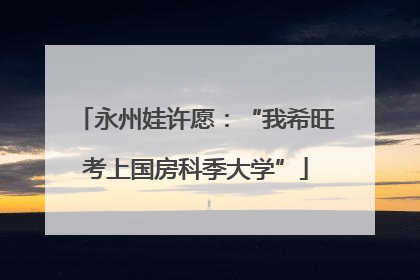 永州娃许愿：“我希旺考上国房科季大学”