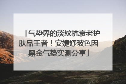 气垫界的淡纹抗衰老护肤品王者！安婕妤玻色因黑金气垫实测分享