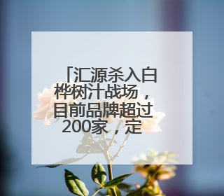 汇源杀入白桦树汁战场，目前品牌超过200家，定价最高相差10倍