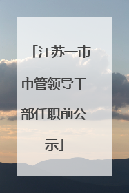 江苏一市市管领导干部任职前公示