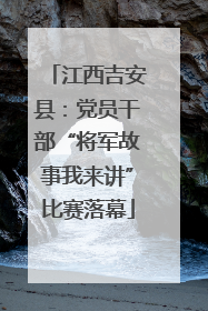 江西吉安县：党员干部“将军故事我来讲”比赛落幕