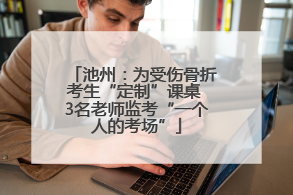 池州：为受伤骨折考生“定制”课桌 3名老师监考“一个人的考场”