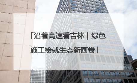沿着高速看吉林｜绿色施工绘就生态新画卷