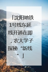沈阳地铁1号线东延线开通在即，农大学子探秘“新线”