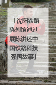 沈阳铁路陈列馆通过展陈讲述中国铁路科技强国故事