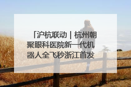 沪杭联动｜杭州朝聚眼科医院新一代机器人全飞秒浙江首发庆典仪式圆满落幕