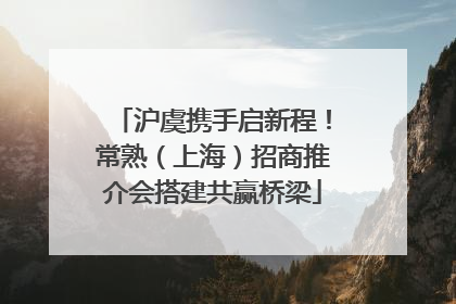沪虞携手启新程！常熟（上海）招商推介会搭建共赢桥梁