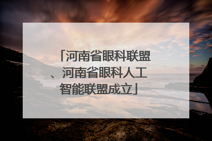 河南省眼科联盟、河南省眼科人工智能联盟成立