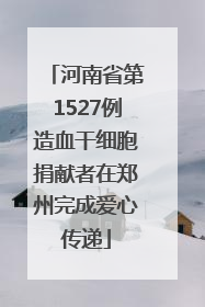 河南省第1527例造血干细胞捐献者在郑州完成爱心传递