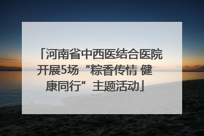 河南省中西医结合医院开展5场“粽香传情 健康同行”主题活动