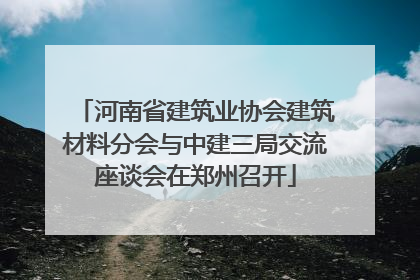 河南省建筑业协会建筑材料分会与中建三局交流座谈会在郑州召开