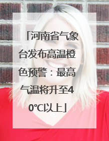 河南省气象台发布高温橙色预警：最高气温将升至40℃以上