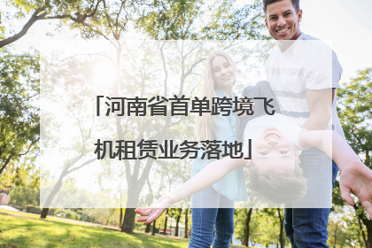 河南省首单跨境飞机租赁业务落地