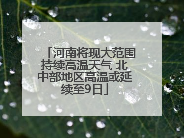 河南将现大范围持续高温天气 北中部地区高温或延续至9日
