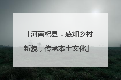 河南杞县：感知乡村新貌，传承本土文化