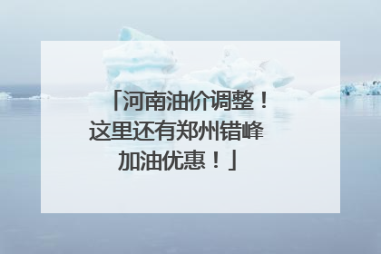 河南油价调整！这里还有郑州错峰加油优惠！