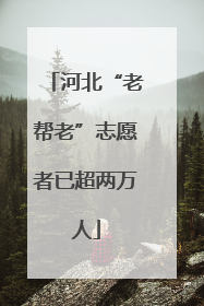 河北“老帮老”志愿者已超两万人