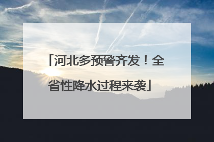 河北多预警齐发！全省性降水过程来袭