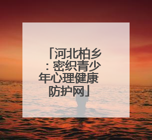河北柏乡：密织青少年心理健康防护网