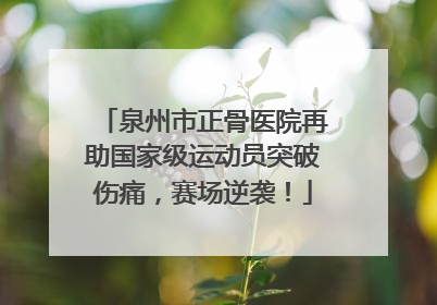 泉州市正骨医院再助国家级运动员突破伤痛，赛场逆袭！