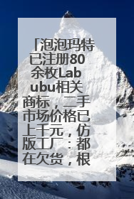 泡泡玛特已注册80余枚Labubu相关商标，二手市场价格已上千元，仿版工厂：都在欠货，根本不够分
