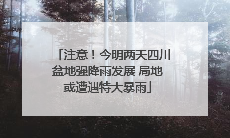 注意！今明两天四川盆地强降雨发展 局地或遭遇特大暴雨