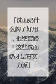 洗面奶什么牌子好用，拒绝套路！这些洗面奶才是真实力派