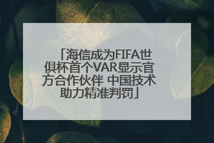 海信成为FIFA世俱杯首个VAR显示官方合作伙伴 中国技术助力精准判罚