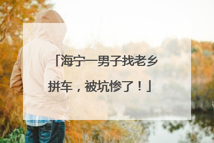 海宁一男子找老乡拼车，被坑惨了！