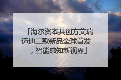 海尔资本共创方艾瑞迈迪三款新品全球首发，智能感知新视界