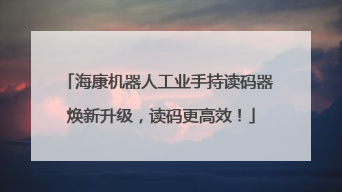 海康机器人工业手持读码器焕新升级，读码更高效！