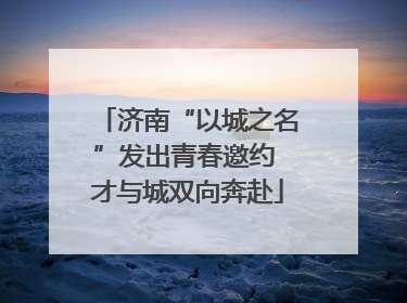 济南“以城之名”发出青春邀约 才与城双向奔赴