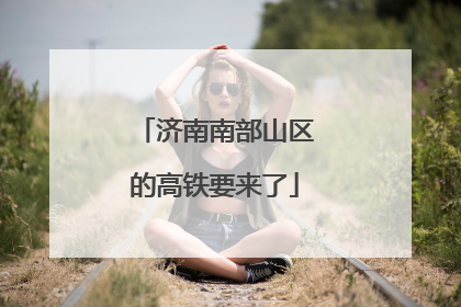 济南南部山区的高铁要来了