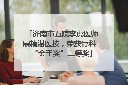 济南市五院李虎医师展精湛医技，荣获骨科“金手奖”二等奖