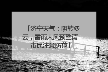 济宁天气：阴转多云，雷雨大风预警请市民注意防范