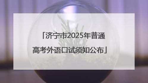 济宁市2025年普通高考外语口试须知公布