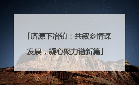 济源下冶镇：共叙乡情谋发展，凝心聚力谱新篇