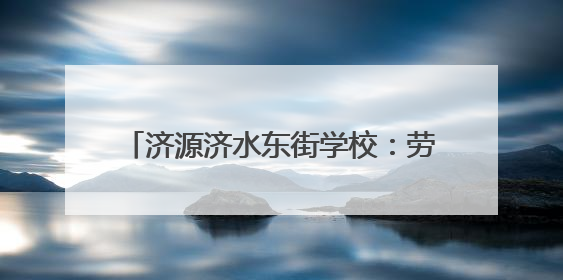 济源济水东街学校：劳动砺心智 实践促成长