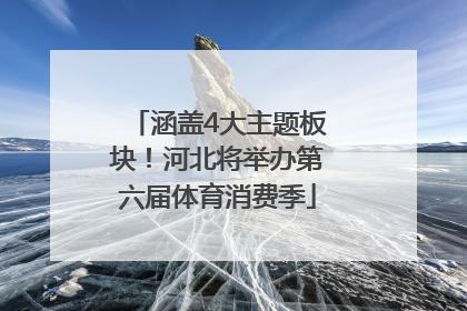 涵盖4大主题板块！河北将举办第六届体育消费季
