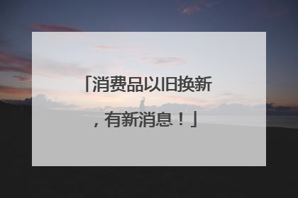 消费品以旧换新，有新消息！