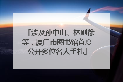 涉及孙中山、林则徐等，厦门市图书馆首度公开多位名人手札