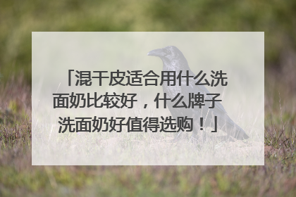 混干皮适合用什么洗面奶比较好，什么牌子洗面奶好值得选购！