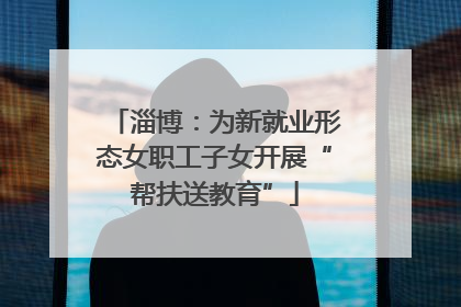 淄博：为新就业形态女职工子女开展“帮扶送教育”
