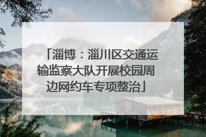 淄博：淄川区交通运输监察大队开展校园周边网约车专项整治