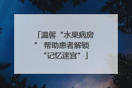 温馨“水果病房” 帮助患者解锁“记忆迷宫”