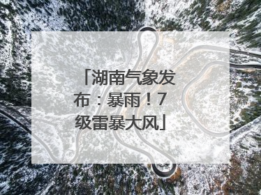 湖南气象发布：暴雨！7级雷暴大风
