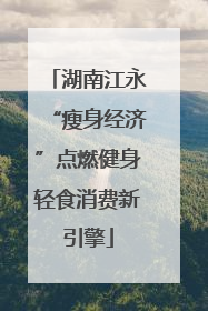 湖南江永“瘦身经济”点燃健身轻食消费新引擎
