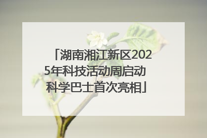 湖南湘江新区2025年科技活动周启动 科学巴士首次亮相