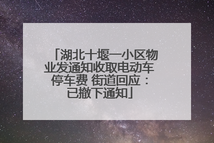 湖北十堰一小区物业发通知收取电动车停车费 街道回应：已撤下通知
