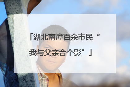 湖北南漳百余市民“我与父亲合个影”